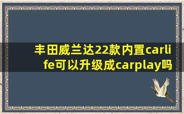 丰田威兰达22款内置carlife可以升级成carplay吗