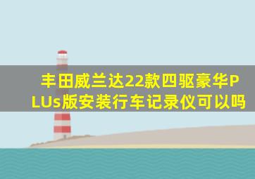 丰田威兰达22款四驱豪华PLUs版安装行车记录仪可以吗