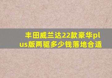 丰田威兰达22款豪华plus版两驱多少钱落地合适