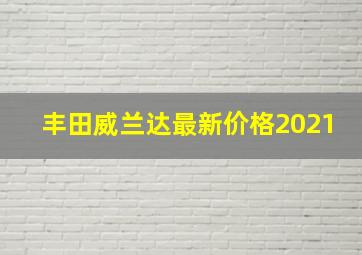 丰田威兰达最新价格2021