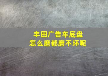 丰田广告车底盘怎么磨都磨不坏呢