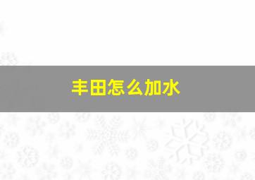 丰田怎么加水