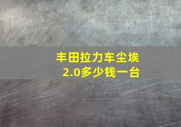 丰田拉力车尘埃2.0多少钱一台