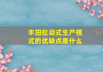 丰田拉动式生产模式的优缺点是什么