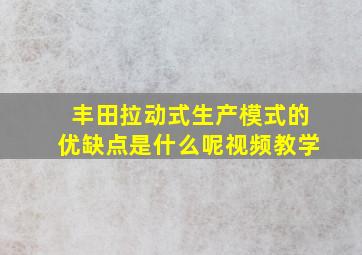 丰田拉动式生产模式的优缺点是什么呢视频教学