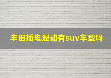 丰田插电混动有suv车型吗