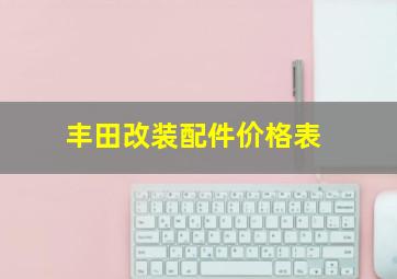 丰田改装配件价格表