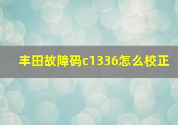 丰田故障码c1336怎么校正