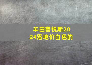 丰田普锐斯2024落地价白色的