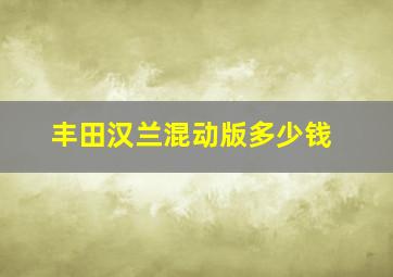 丰田汉兰混动版多少钱