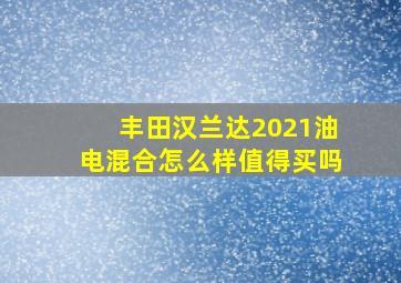 丰田汉兰达2021油电混合怎么样值得买吗