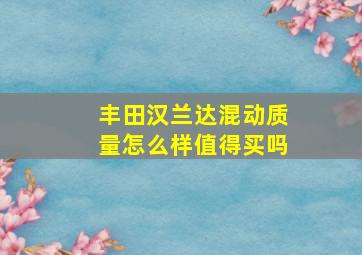 丰田汉兰达混动质量怎么样值得买吗