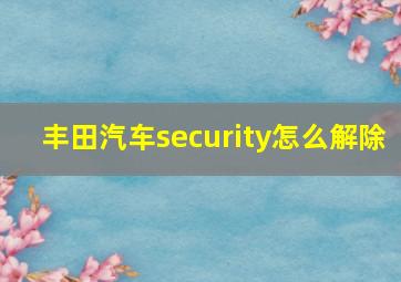 丰田汽车security怎么解除