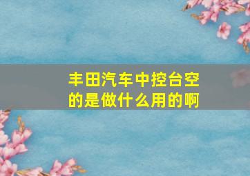 丰田汽车中控台空的是做什么用的啊