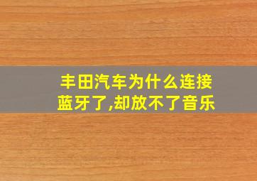 丰田汽车为什么连接蓝牙了,却放不了音乐