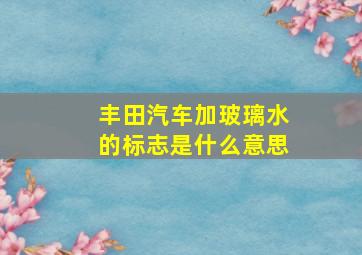 丰田汽车加玻璃水的标志是什么意思