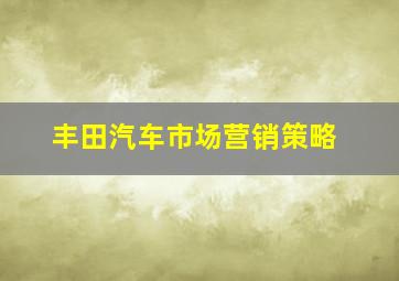 丰田汽车市场营销策略