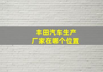 丰田汽车生产厂家在哪个位置