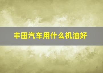 丰田汽车用什么机油好