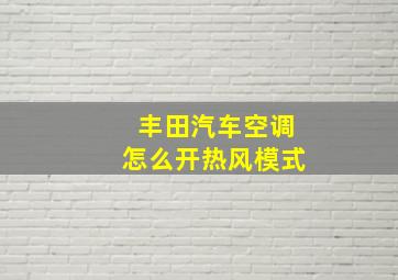 丰田汽车空调怎么开热风模式