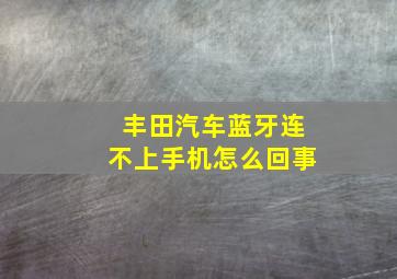 丰田汽车蓝牙连不上手机怎么回事