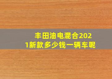 丰田油电混合2021新款多少钱一辆车呢