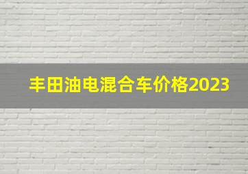 丰田油电混合车价格2023