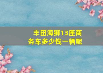 丰田海狮13座商务车多少钱一辆呢