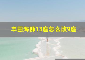 丰田海狮13座怎么改9座