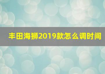 丰田海狮2019款怎么调时间