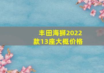 丰田海狮2022款13座大概价格