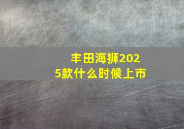 丰田海狮2025款什么时候上市