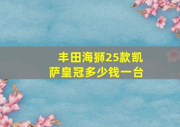 丰田海狮25款凯萨皇冠多少钱一台