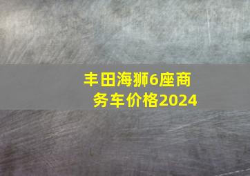 丰田海狮6座商务车价格2024