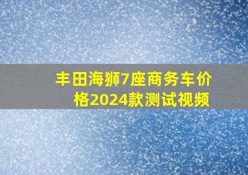 丰田海狮7座商务车价格2024款测试视频