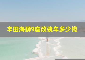 丰田海狮9座改装车多少钱