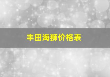 丰田海狮价格表