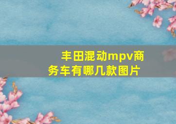 丰田混动mpv商务车有哪几款图片