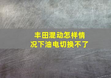 丰田混动怎样情况下油电切换不了