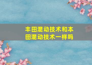 丰田混动技术和本田混动技术一样吗