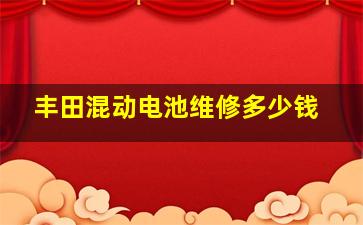 丰田混动电池维修多少钱