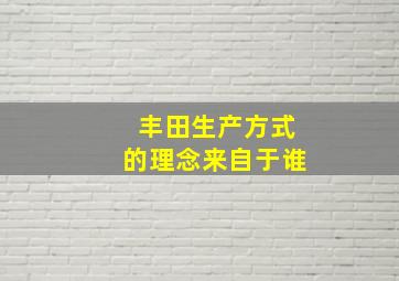 丰田生产方式的理念来自于谁