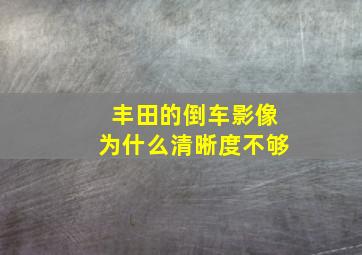 丰田的倒车影像为什么清晰度不够