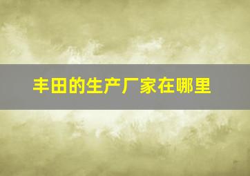 丰田的生产厂家在哪里