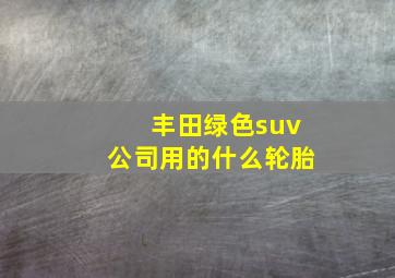 丰田绿色suv公司用的什么轮胎