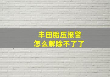 丰田胎压报警怎么解除不了了