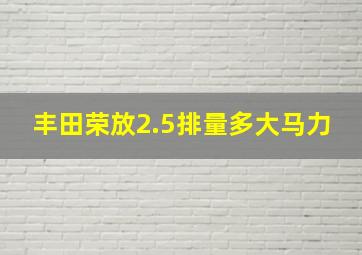 丰田荣放2.5排量多大马力