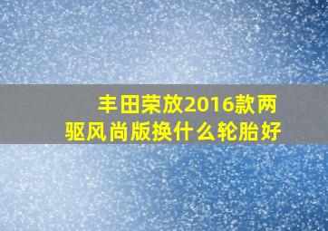 丰田荣放2016款两驱风尚版换什么轮胎好