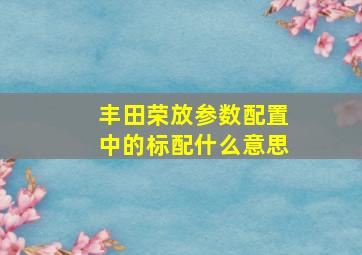 丰田荣放参数配置中的标配什么意思