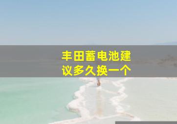 丰田蓄电池建议多久换一个